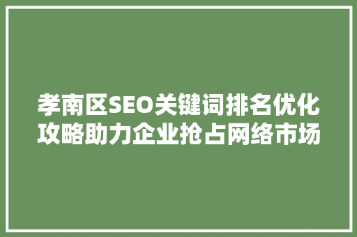 孝南区SEO关键词排名优化攻略助力企业抢占网络市场先机