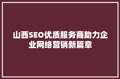 山西SEO优质服务商助力企业网络营销新篇章