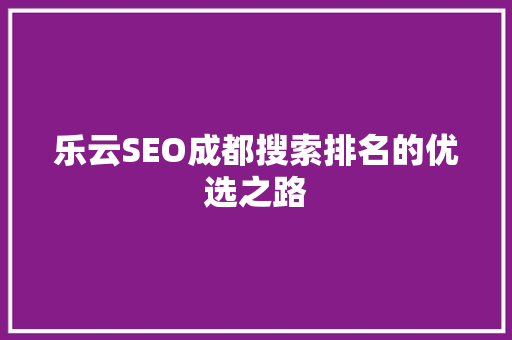 乐云SEO成都搜索排名的优选之路