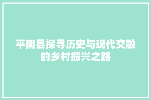 平阴县探寻历史与现代交融的乡村振兴之路