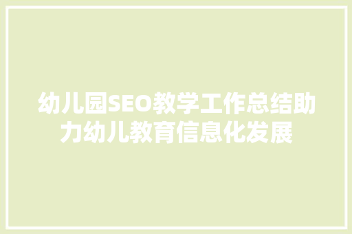 幼儿园SEO教学工作总结助力幼儿教育信息化发展