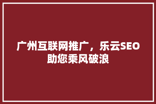 广州互联网推广，乐云SEO助您乘风破浪