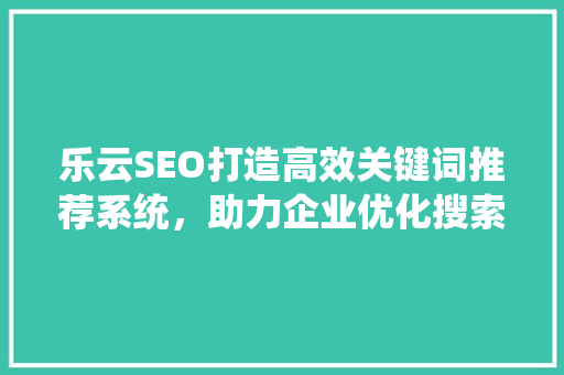 乐云SEO打造高效关键词推荐系统，助力企业优化搜索引擎排名