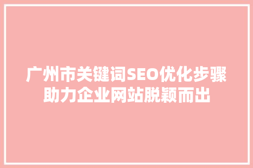广州市关键词SEO优化步骤助力企业网站脱颖而出