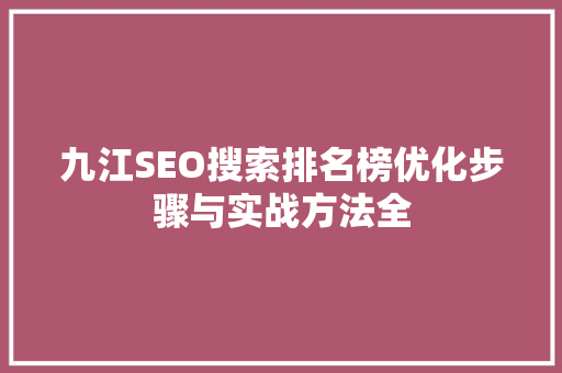 九江SEO搜索排名榜优化步骤与实战方法全