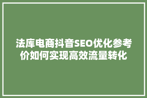法库电商抖音SEO优化参考价如何实现高效流量转化