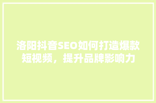 洛阳抖音SEO如何打造爆款短视频，提升品牌影响力