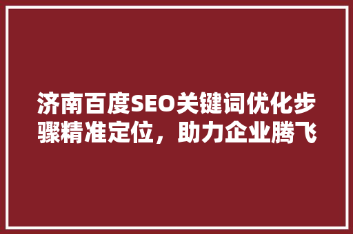 济南百度SEO关键词优化步骤精准定位，助力企业腾飞