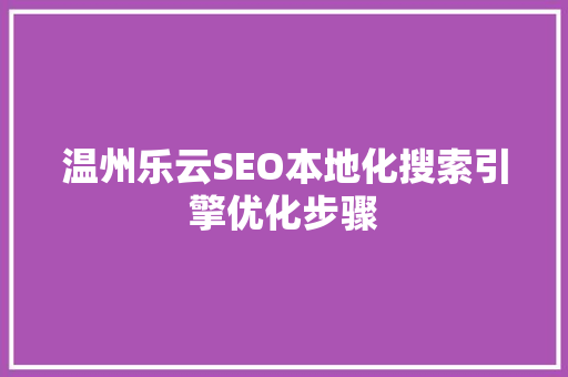 温州乐云SEO本地化搜索引擎优化步骤