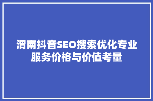 渭南抖音SEO搜索优化专业服务价格与价值考量