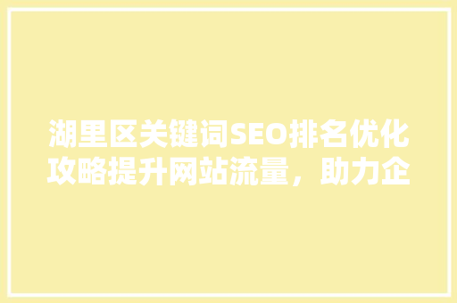 湖里区关键词SEO排名优化攻略提升网站流量，助力企业腾飞
