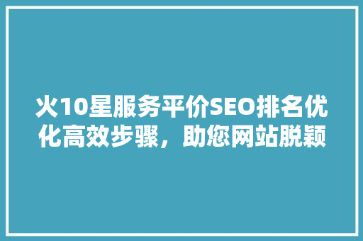火10星服务平价SEO排名优化高效步骤，助您网站脱颖而出