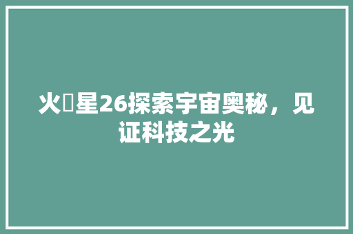 火乚星26探索宇宙奥秘，见证科技之光
