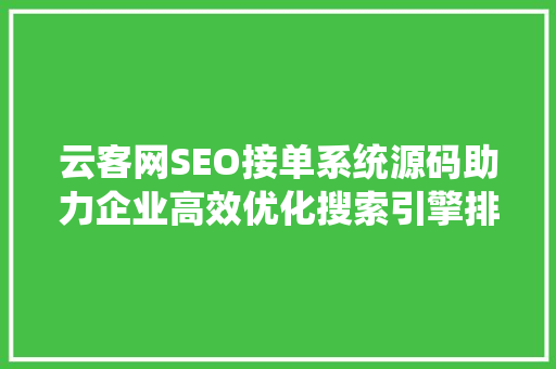 云客网SEO接单系统源码助力企业高效优化搜索引擎排名