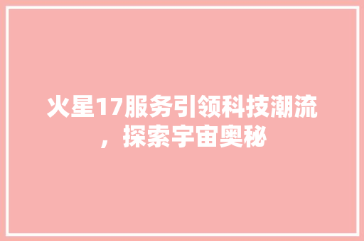 火星17服务引领科技潮流，探索宇宙奥秘