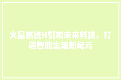 火星系统H引领未来科技，打造智能生活新纪元