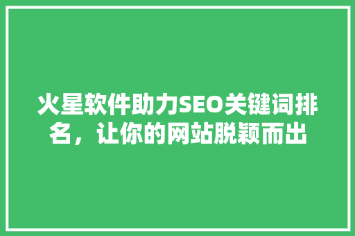 火星软件助力SEO关键词排名，让你的网站脱颖而出