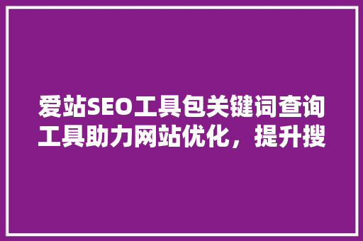 爱站SEO工具包关键词查询工具助力网站优化，提升搜索引擎排名