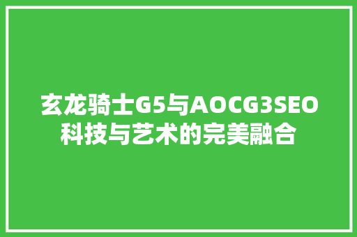 玄龙骑士G5与AOCG3SEO科技与艺术的完美融合