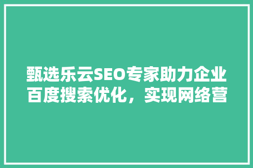 甄选乐云SEO专家助力企业百度搜索优化，实现网络营销新突破