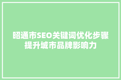 昭通市SEO关键词优化步骤提升城市品牌影响力