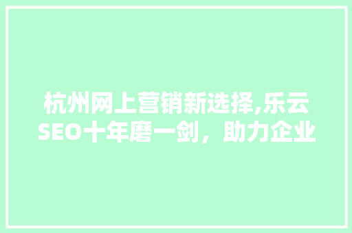 杭州网上营销新选择,乐云SEO十年磨一剑，助力企业腾飞