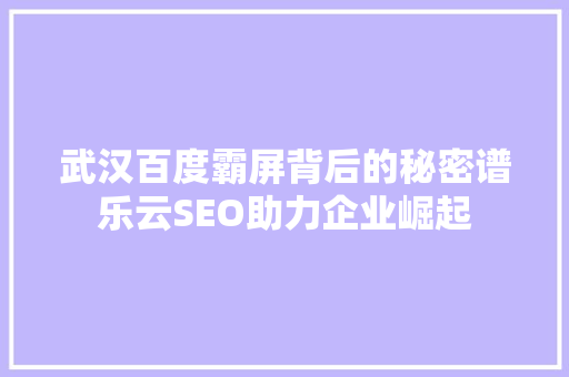 武汉百度霸屏背后的秘密谱乐云SEO助力企业崛起