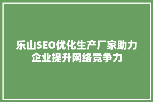 乐山SEO优化生产厂家助力企业提升网络竞争力