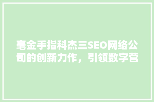 毫金手指科杰三SEO网络公司的创新力作，引领数字营销新潮流