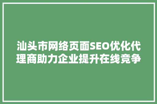 汕头市网络页面SEO优化代理商助力企业提升在线竞争力