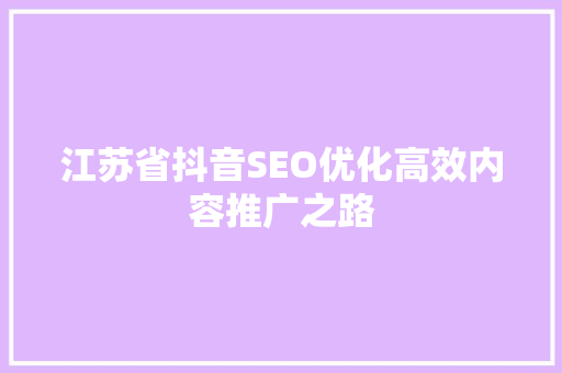 江苏省抖音SEO优化高效内容推广之路