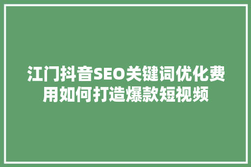 江门抖音SEO关键词优化费用如何打造爆款短视频
