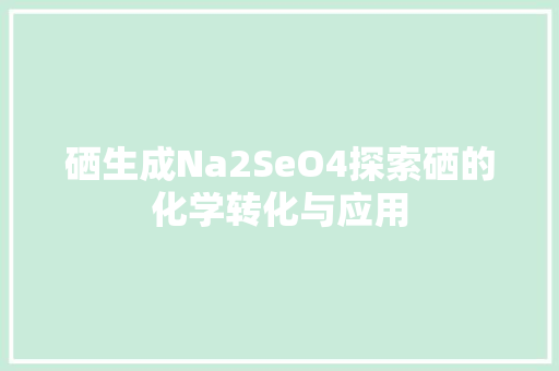 硒生成Na2SeO4探索硒的化学转化与应用