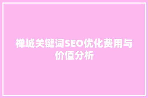 禅城关键词SEO优化费用与价值分析