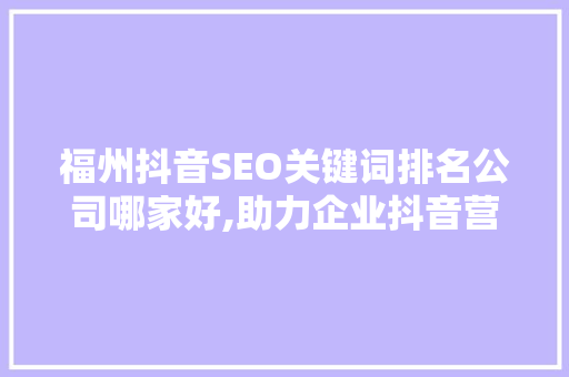 福州抖音SEO关键词排名公司哪家好,助力企业抖音营销腾飞