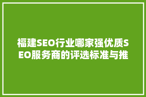 福建SEO行业哪家强优质SEO服务商的评选标准与推荐