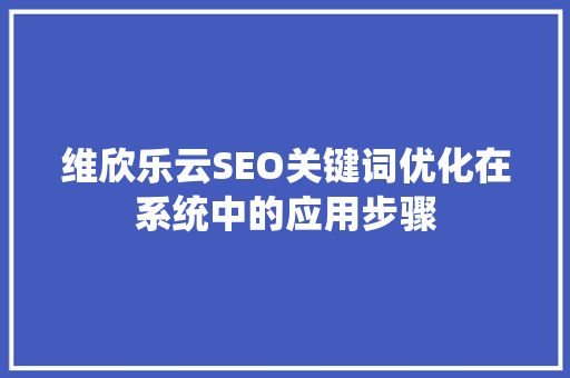 维欣乐云SEO关键词优化在系统中的应用步骤