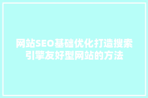 网站SEO基础优化打造搜索引擎友好型网站的方法