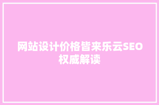 网站设计价格皆来乐云SEO权威解读