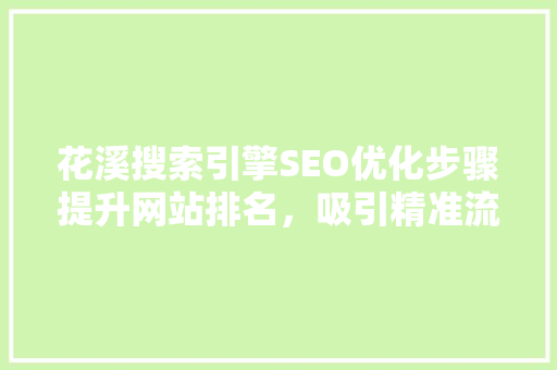 花溪搜索引擎SEO优化步骤提升网站排名，吸引精准流量