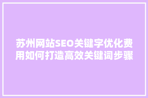 苏州网站SEO关键字优化费用如何打造高效关键词步骤