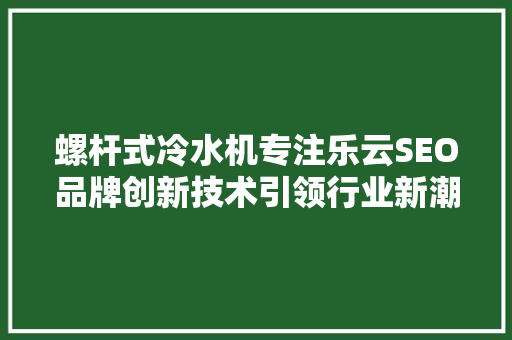 螺杆式冷水机专注乐云SEO品牌创新技术引领行业新潮流