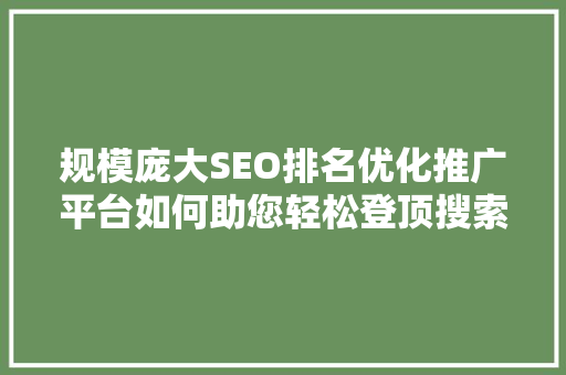 规模庞大SEO排名优化推广平台如何助您轻松登顶搜索引擎