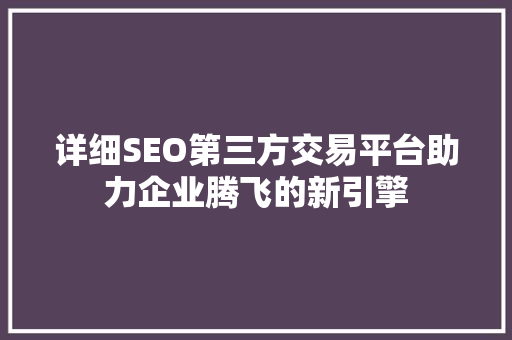 详细SEO第三方交易平台助力企业腾飞的新引擎