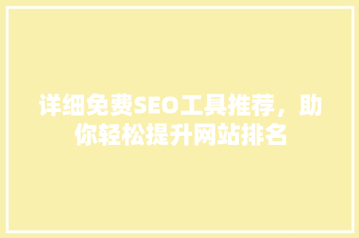 详细免费SEO工具推荐，助你轻松提升网站排名