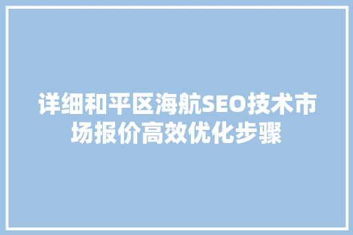 详细和平区海航SEO技术市场报价高效优化步骤