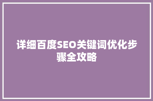 详细百度SEO关键词优化步骤全攻略