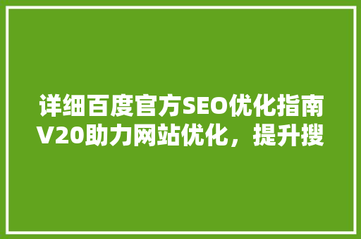 详细百度官方SEO优化指南V20助力网站优化，提升搜索引擎排名