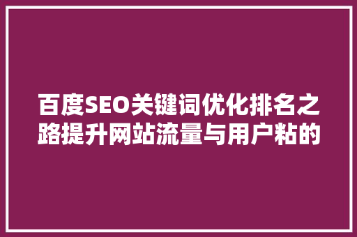百度SEO关键词优化排名之路提升网站流量与用户粘的关键步骤