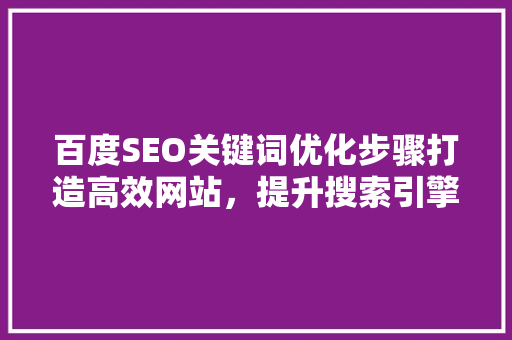 百度SEO关键词优化步骤打造高效网站，提升搜索引擎排名
